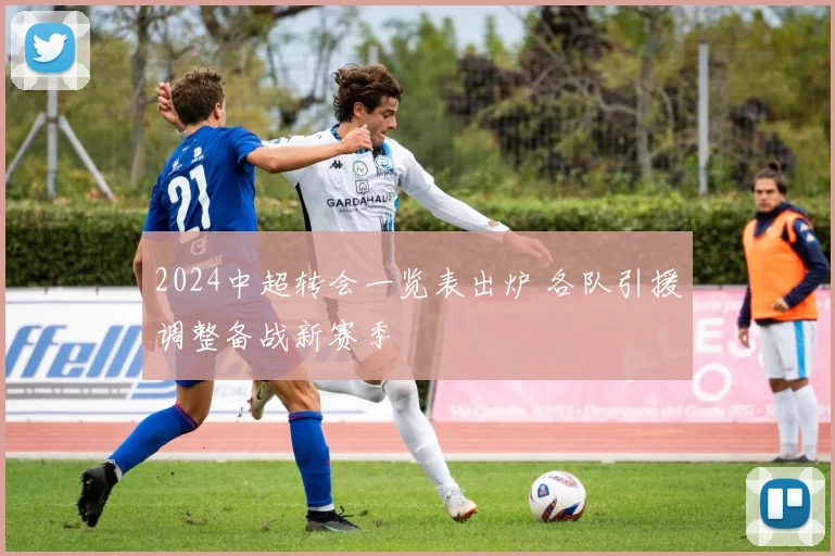 2024中超转会一览表出炉 各队引援调整备战新赛季