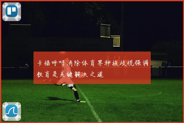 卡福呼吁消除体育界种族歧视强调教育是关键解决之道