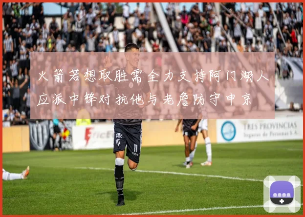 火箭若想取胜需全力支持阿门湖人应派中锋对抗他与老詹防守申京