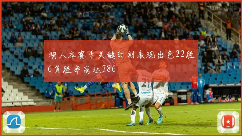 湖人本赛季关键时刻表现出色22胜6负胜率高达786