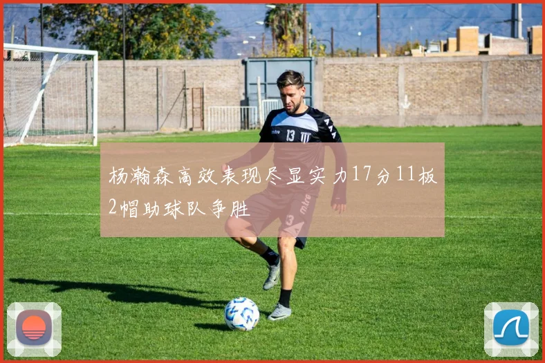 杨瀚森高效表现尽显实力17分11板2帽助球队争胜